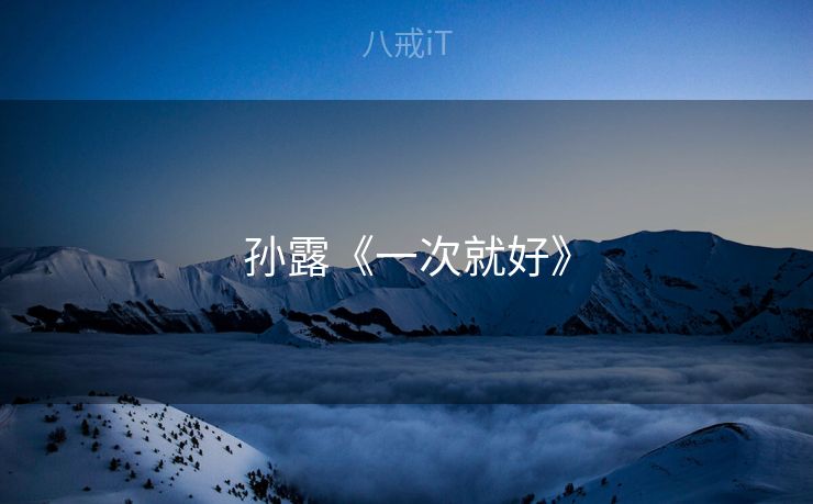 孙露《一次就好》 孙露《一次就好》