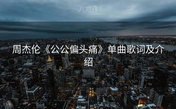 周杰伦《公公偏头痛》单曲歌词及介绍