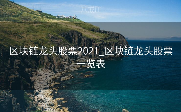 区块链龙头股票2021_区块链龙头股票一览表