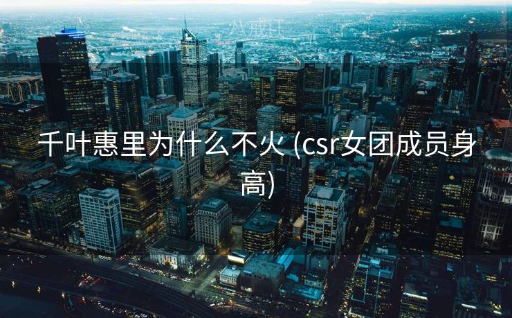 千叶惠里为什么不火 (csr女团成员身高)