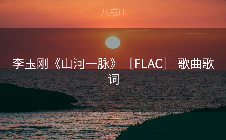 李玉刚《山河一脉》［FLAC］ 歌曲歌词