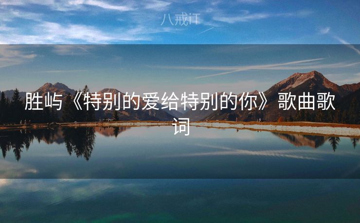 胜屿《特别的爱给特别的你》歌曲歌词 胜屿《特别的爱给特别的你》歌曲歌词