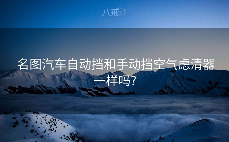  名图汽车自动挡和手动挡空气虑清器一样吗?