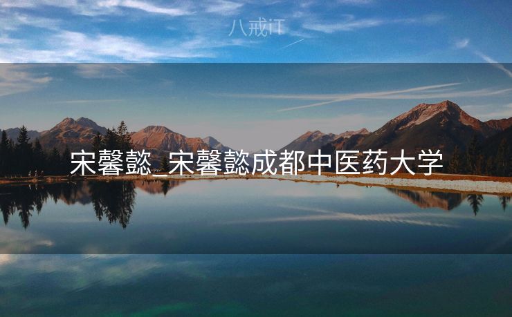 宋馨懿_宋馨懿成都中医药大学