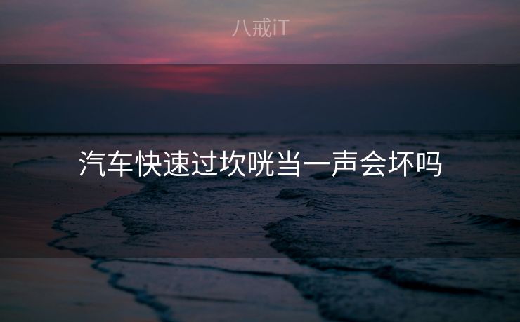 汽车快速过坎咣当一声会坏吗