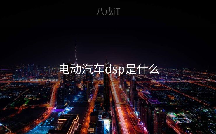 电动汽车dsp是什么 电动汽车dsp是什么