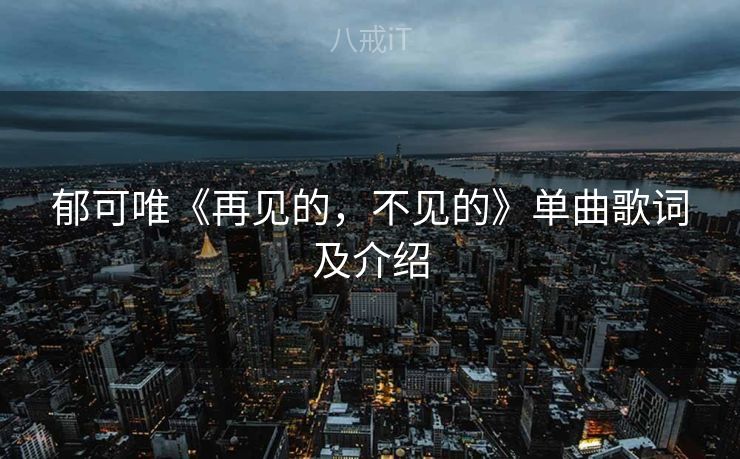 郁可唯《再见的，不见的》单曲歌词及介绍