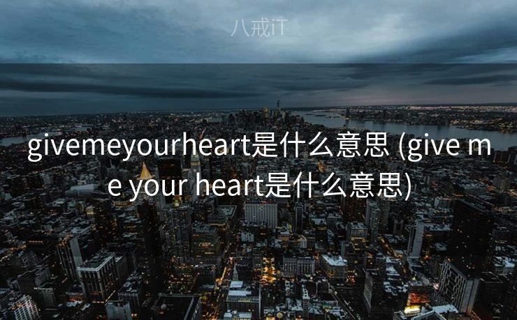givemeyourheart是什么意思 (give me your heart是什么意思)