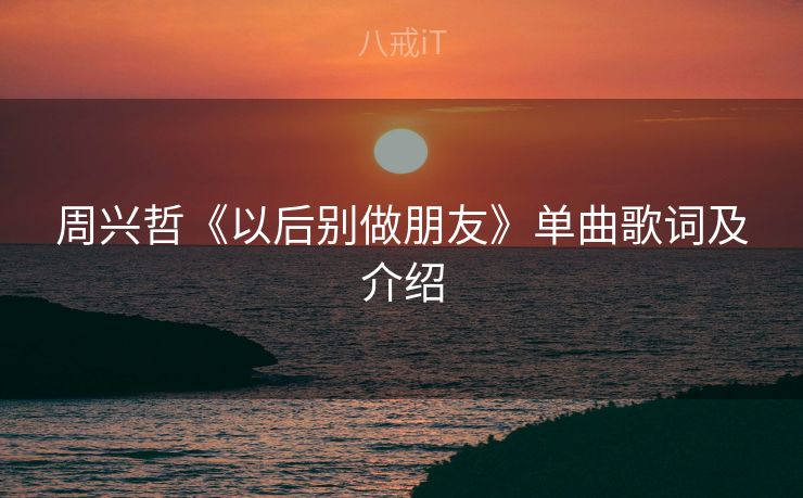 周兴哲《以后别做朋友》单曲歌词及介绍
