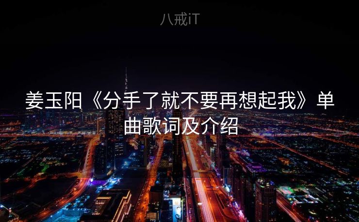姜玉阳《分手了就不要再想起我》单曲歌词及介绍
