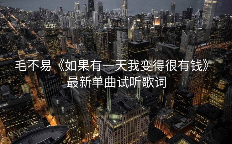 毛不易《如果有一天我变得很有钱》 最新单曲试听歌词
