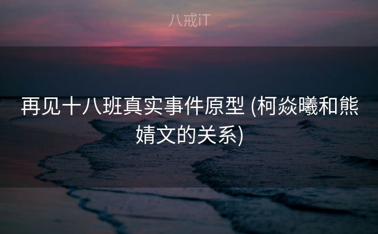 再见十八班真实事件原型 (柯焱曦和熊婧文的关系)