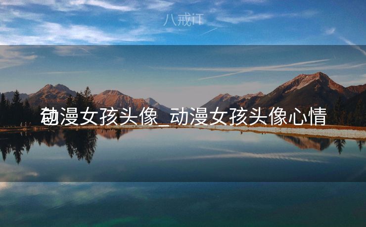 动漫女孩头像_动漫女孩头像心情
包 动漫女孩头像_动漫女孩头像心情
包