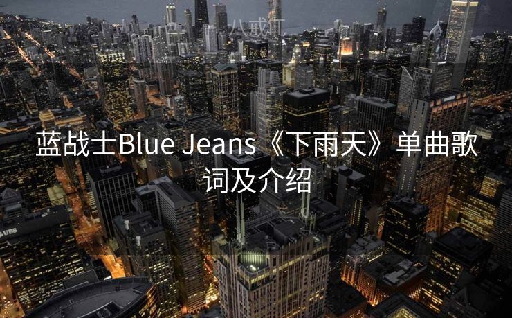 蓝战士Blue Jeans《下雨天》单曲歌词及介绍