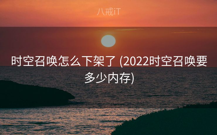 时空召唤怎么下架了 (2022时空召唤要多少内存)
