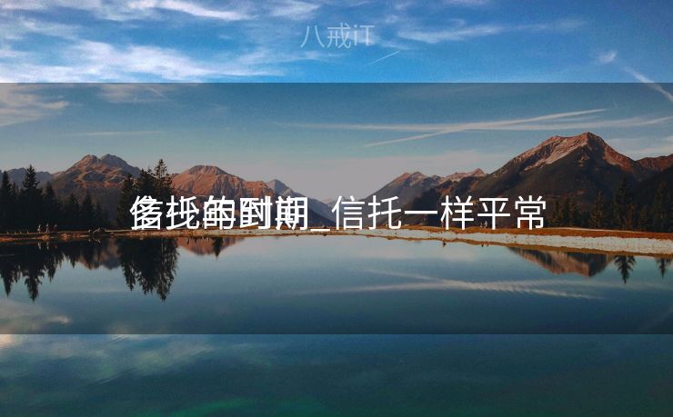 信托的时间_信托一样平常
多少年到期