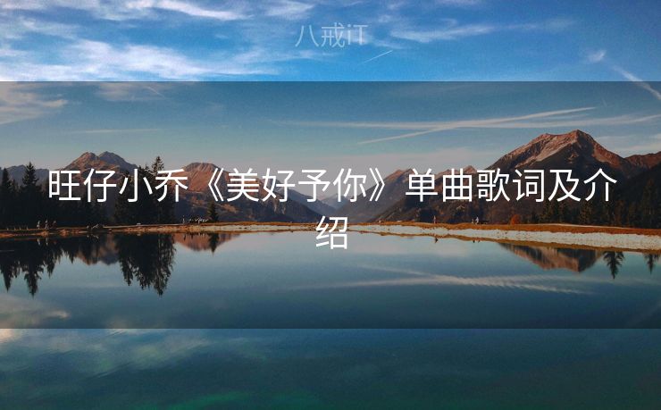 旺仔小乔《美好予你》单曲歌词及介绍 旺仔小乔《美好予你》单曲歌词及介绍