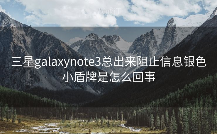 三星galaxynote3总出来阻止信息银色小盾牌是怎么回事
