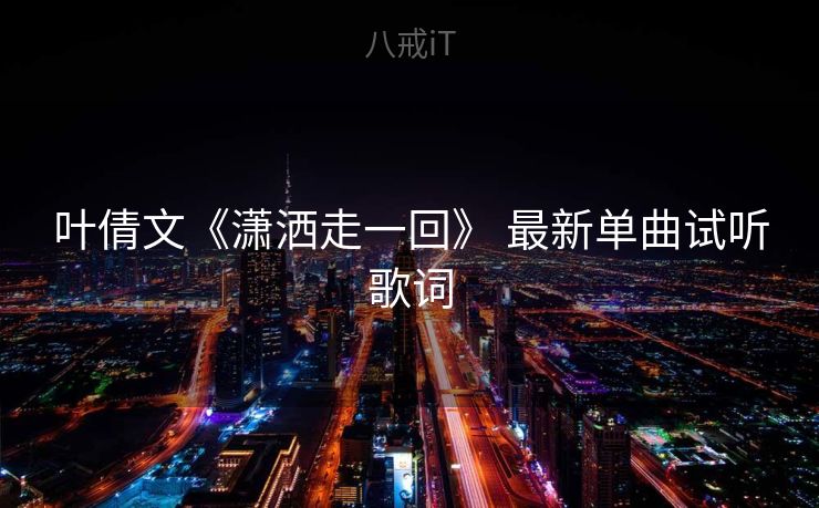 叶倩文《潇洒走一回》 最新单曲试听歌词