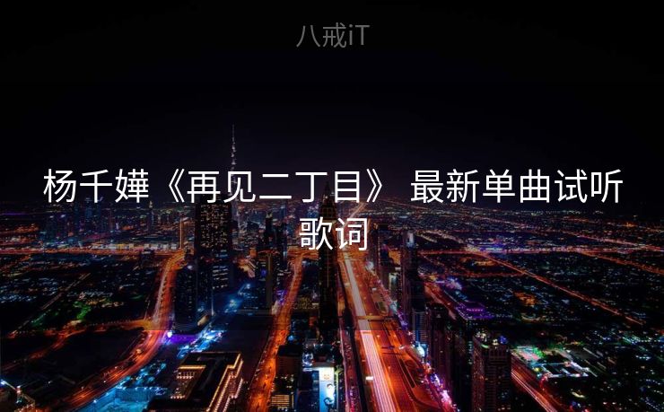 杨千嬅《再见二丁目》 最新单曲试听歌词 杨千嬅《再见二丁目》 最新单曲试听歌词