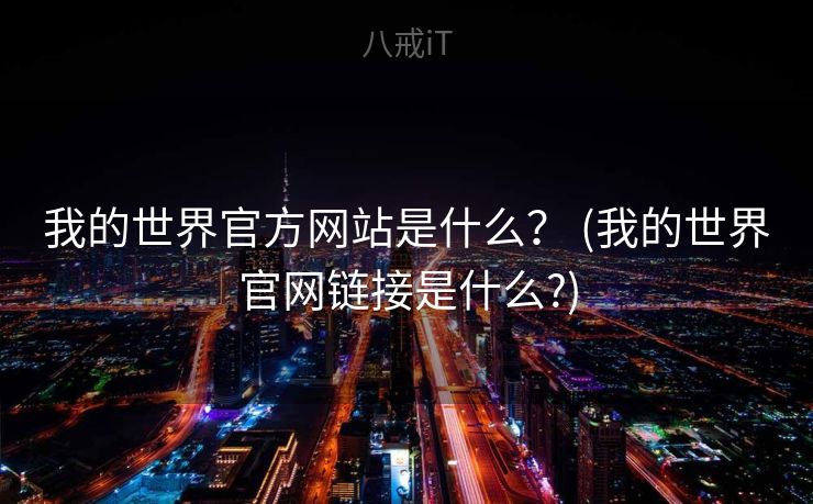 我的世界官方网站是什么？ (我的世界官网链接是什么?)
