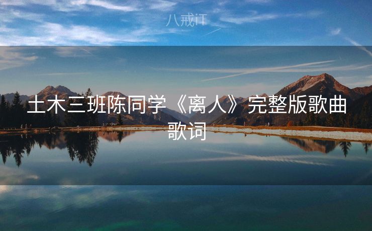 土木三班陈同学《离人》完整版歌曲歌词 土木三班陈同学《离人》完整版歌曲歌词