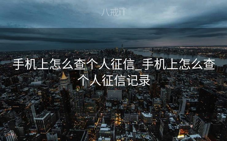 手机上怎么查个人征信_手机上怎么查个人征信记录


