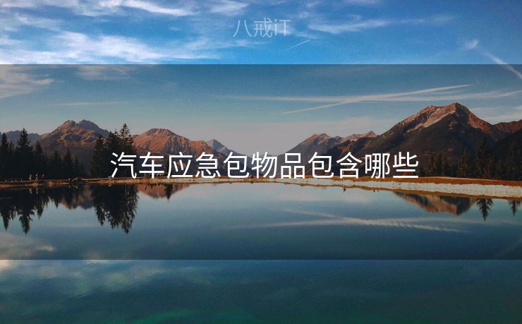 汽车应急包物品包含哪些 汽车应急包物品包含哪些