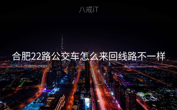 合肥22路公交车怎么来回线路不一样