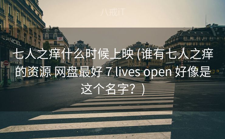 七人之痒什么时候上映 (谁有七人之痒的资源 网盘最好 7 lives open 好像是这个名字?) 七人之痒什么时候上映 (谁有七人之痒的资源 网盘最好 7 lives open 好像是这个名字?)