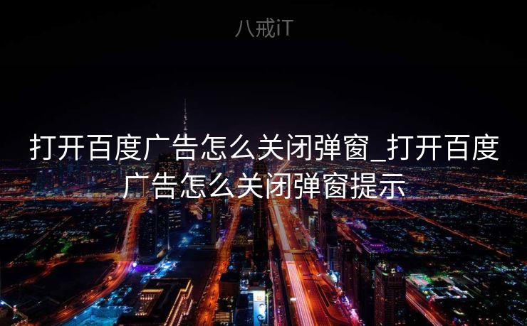 打开百度广告怎么关闭弹窗_打开百度广告怎么关闭弹窗提示