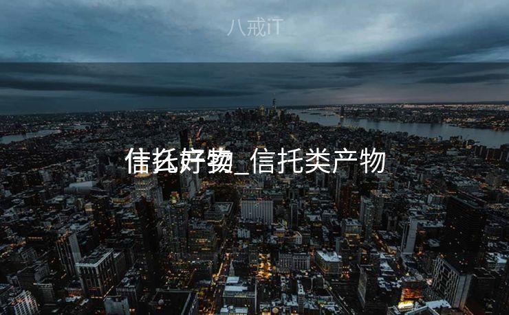 信托产物
什么好卖_信托类产物
