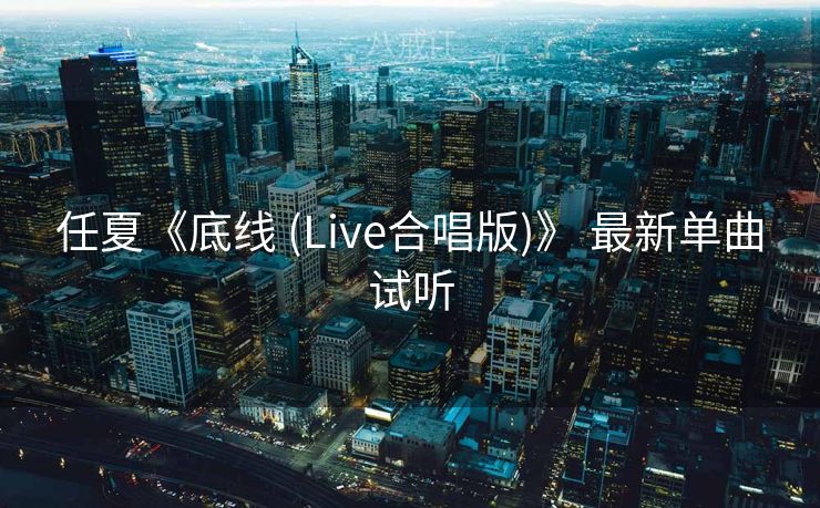 任夏《底线 (Live合唱版)》 最新单曲试听