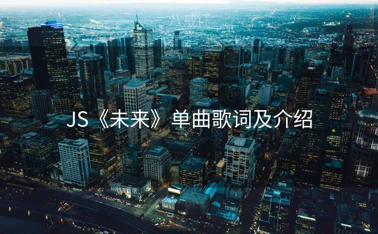 JS《未来》单曲歌词及介绍 JS《未来》单曲歌词及介绍