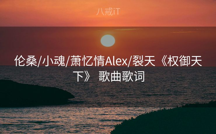 伦桑/小魂/萧忆情Alex/裂天《权御天下》 歌曲歌词