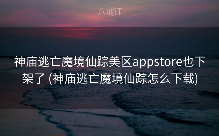 神庙逃亡魔境仙踪美区appstore也下架了 (神庙逃亡魔境仙踪怎么下载) 神庙逃亡魔境仙踪美区appstore也下架了 (神庙逃亡魔境仙踪怎么下载)