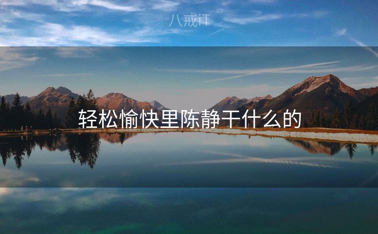 轻松愉快里陈静干什么的