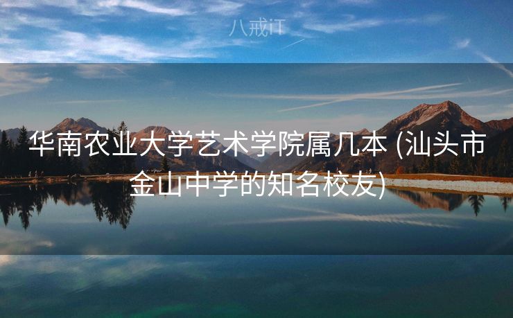 华南农业大学艺术学院属几本 (汕头市金山中学的知名校友)