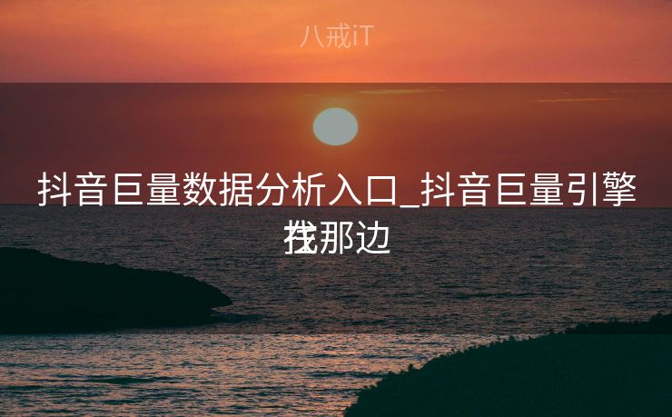 抖音巨量数据分析入口_抖音巨量引擎在那边
找 抖音巨量数据分析入口_抖音巨量引擎在那边
找