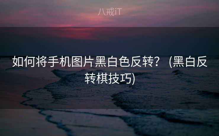 如何将手机图片黑白色反转？ (黑白反转棋技巧)