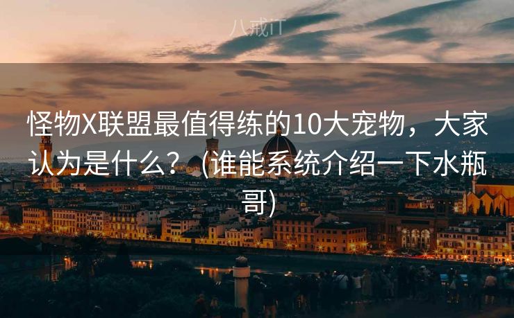 怪物X联盟最值得练的10大宠物，大家认为是什么？ (谁能系统介绍一下水瓶哥)