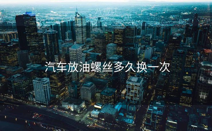  汽车放油螺丝多久换一次