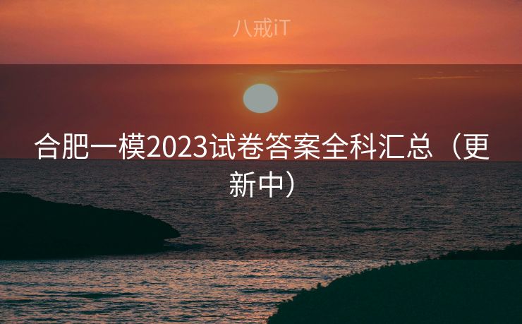 合肥一模2023试卷答案全科汇总（更新中）