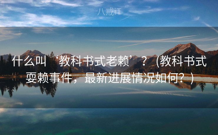 什么叫‘教科书式老赖’？ (教科书式耍赖事件，最新进展情况如何？)