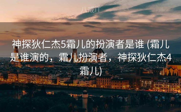 神探狄仁杰5霜儿的扮演者是谁 (霜儿是谁演的，霜儿扮演者，神探狄仁杰4霜儿)