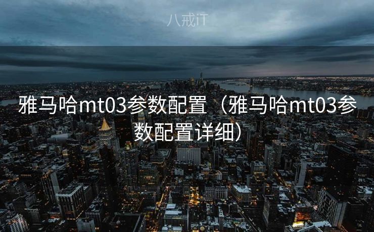 雅马哈mt03参数配置(雅马哈mt03参数配置详细) 雅马哈mt03参数配置(雅马哈mt03参数配置详细)