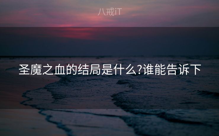圣魔之血的结局是什么?谁能告诉下 圣魔之血的结局是什么?谁能告诉下