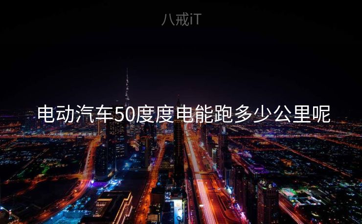  电动汽车50度度电能跑多少公里呢