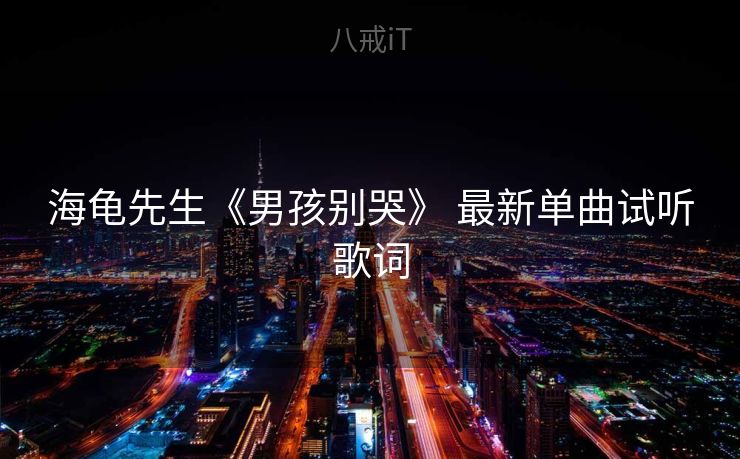 海龟先生《男孩别哭》 最新单曲试听歌词