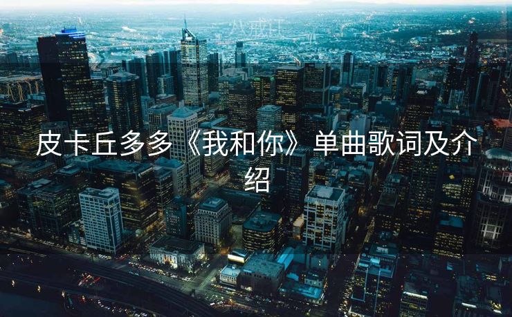 皮卡丘多多《我和你》单曲歌词及介绍